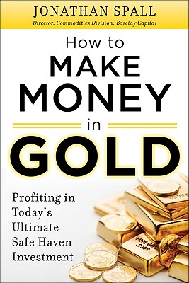 How to Profit in Gold: Professional Tips and Strategies for Today's Ultimate Safe Haven Investment - Jonathan Spall