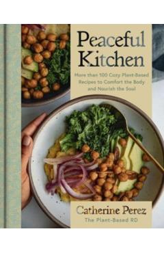 Peaceful Kitchen: More Than 100 Cozy Plant-Based Recipes to Comfort the Body and Nourish the Soul - Catherine Perez