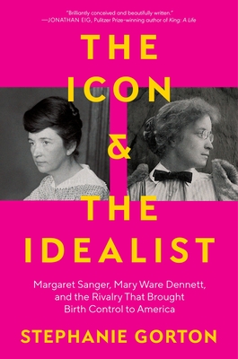 The Icon and the Idealist: Margaret Sanger, Mary Ware Dennett, and the Rivalry That Brought Birth Control to America - Stephanie Gorton