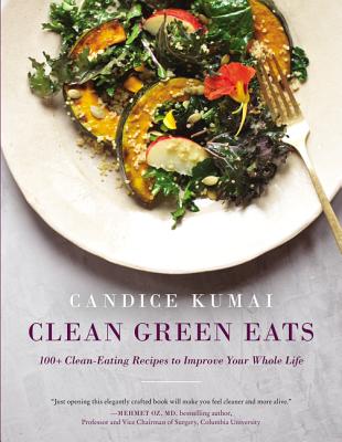 Clean Green Eats: 100+ Clean-Eating Recipes to Improve Your Whole Life - Candice Kumai