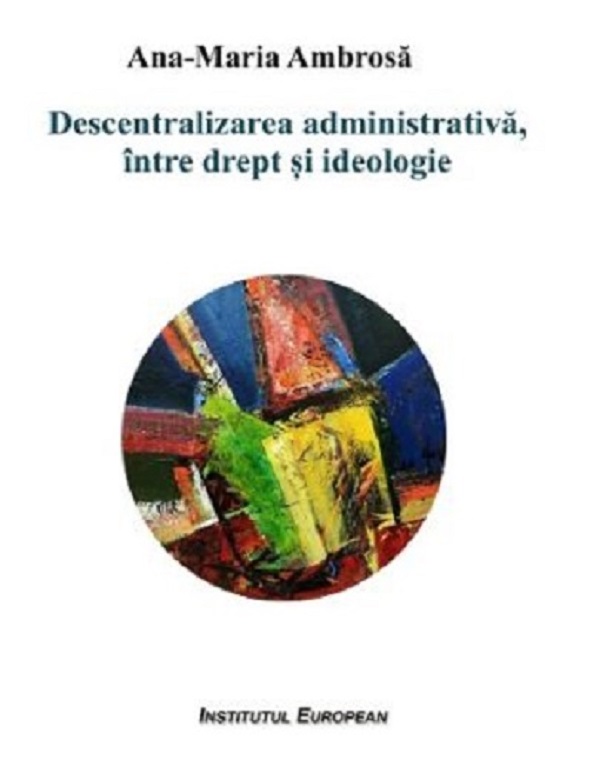 Descentralizarea administrativa, intre drept si ideologie - Ana-Maria Ambrosa