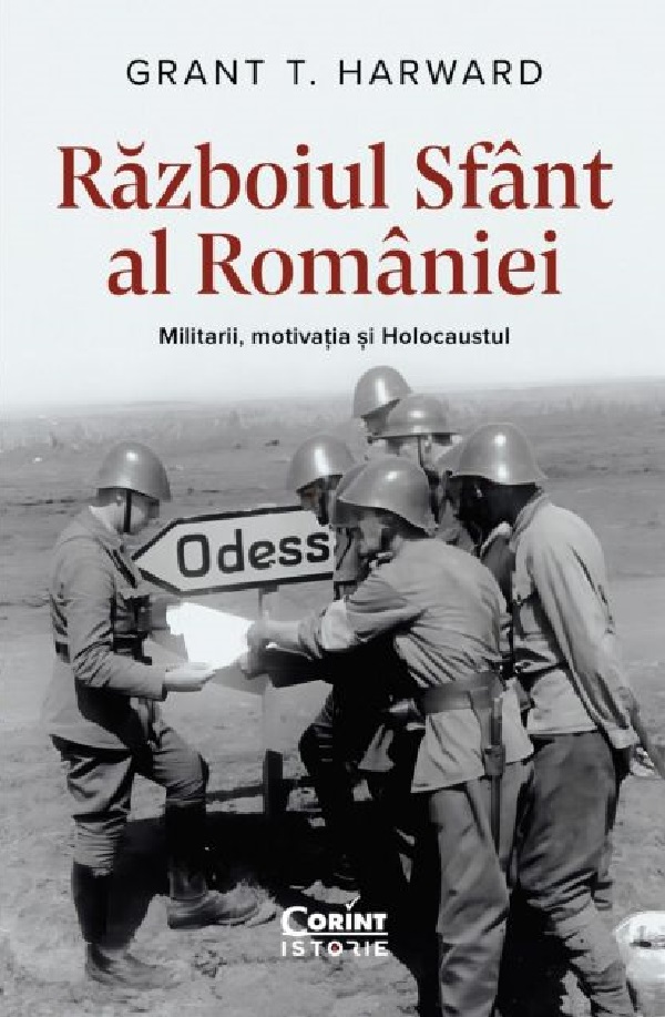 Razboiul sfant al Romaniei. Militarii, motivatia si Holocaustul - Grant T. Harward