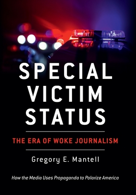 Special Victim Status, The Era Of Woke Journalism - Gregory E. Mantell