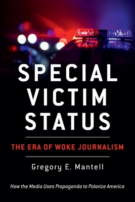 Special Victim Status, The Era Of Woke Journalism - Gregory E. Mantell