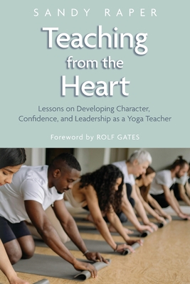 Teaching from the Heart: Developing Character, Confidence, and Leadership as a Yoga Teacher - Sandy Raper