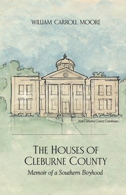The Houses of Cleburne County: Memoir of a Southern Boyhood - William C. Moore