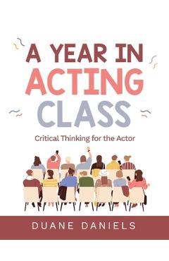 Coperta cărții 'A Year in Acting Class: Critical Thinking for the Actor - Duane Daniels'