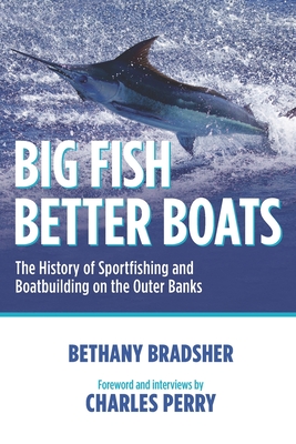 Big Fish Better Boats: The History of Sportfishing and Boatbuilding on the Outer Banks - Charles Perry