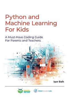 Coperta cărții 'Python and Machine Learning For Kids: A Must-Have Coding Guide For Parents and Teachers - Igor Balk'