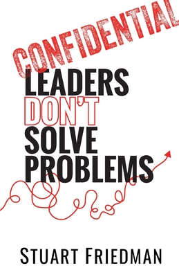 Leaders Don't Solve Problems - Stuart Friedman