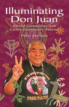 Coperta cărții 'Illuminating Don Juan: Sacred Ceremonies With Carlos Castaneda's Teacher - Peter Marquis'
