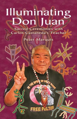 Coperta cărții 'Illuminating Don Juan: Sacred Ceremonies With Carlos Castaneda's Teacher - Peter Marquis'