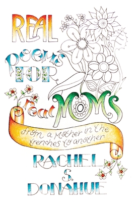 Coperta cărții 'Real Poems for Real Moms: From One Mother in the Trenches to Another - Rachel S. Donahue'