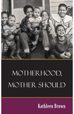 Coperta cărții 'Motherhood, Mother Should - Kathleen Brown'