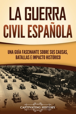 Coperta cărții 'La guerra civil española: Una guía fascinante sobre sus causas, batallas e impacto histórico - Captivating History'