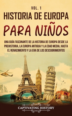 Historia de Europa para nios Vol. 1: Una gua fascinante de la historia de Europa desde la prehistoria, la Europa Antigua y la Edad Media, hasta el R - Captivating History