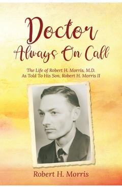 Coperta cărții 'Doctor Always On Call: The Life of Robert Morris, M.D. As Told To His Son, Robert H. Morris II - Robert H. Morris'