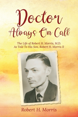 Coperta cărții 'Doctor Always On Call: The Life of Robert Morris, M.D. As Told To His Son, Robert H. Morris II - Robert H. Morris'