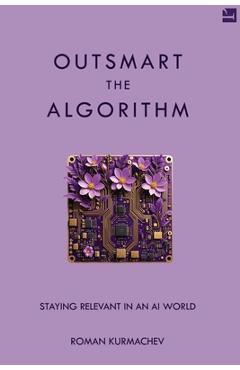 Coperta cărții 'Outsmart the Algorithm: Staying Relevant in an AI World - Roman Kurmachev'
