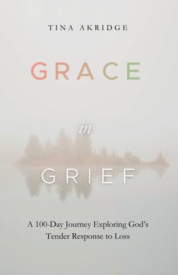 Grace in Grief: A 100-Day Journey Exploring God's Tender Response to Loss - Tina Akridge