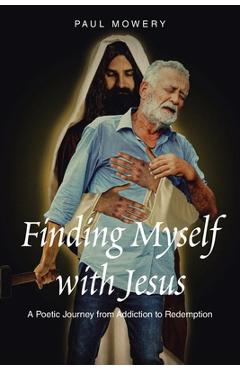 Poza produsului Finding Myself With Jesus: A Poetic Journey From Addiction to Redemption - Paul Mowery