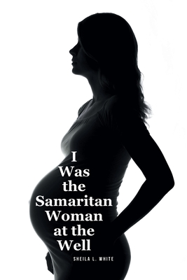 I Was the Samaritan Woman at the Well - Sheila L. White