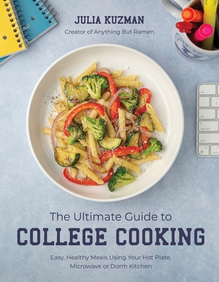 The Ultimate Guide to College Cooking: Easy, Healthy Meals Using Your Hot Plate, Microwave or Dorm Kitchen - Julia Kuzman