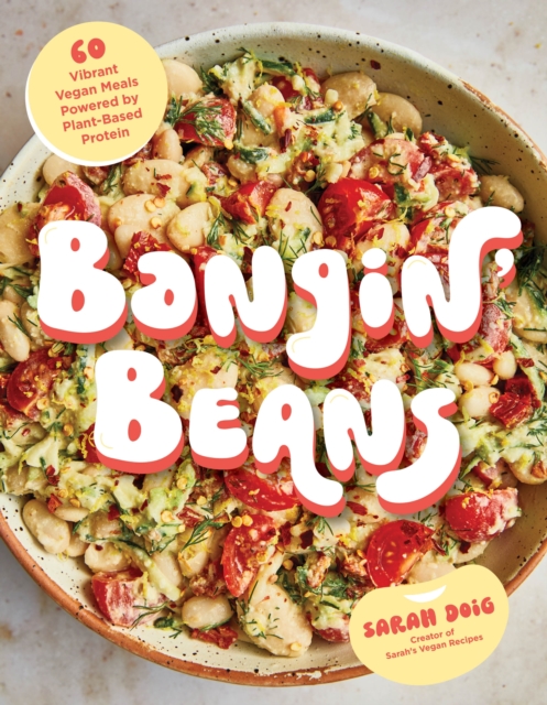 Bangin' Beans: 60 Vibrant Vegan Meals Powered by Plant-Based Protein - Sarah Doig