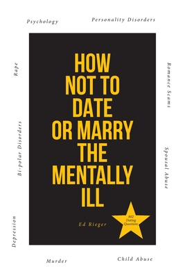 How Not to Date or Marry the Mentally Ill - Ed Rieger