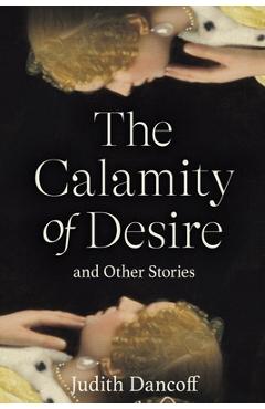 Coperta cărții 'The Calamity of Desire and Other Stories - Judith Dancoff'