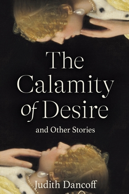 Coperta cărții 'The Calamity of Desire and Other Stories - Judith Dancoff'