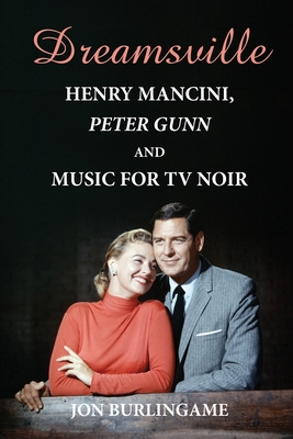 Dreamsville: Henry Mancini, Peter Gunn, and Music for TV Noir - Jon Burlingame