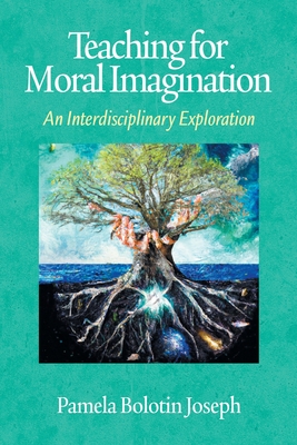 Teaching for Moral Imagination: An Interdisciplinary Exploration - Pamela Bolotin Joseph