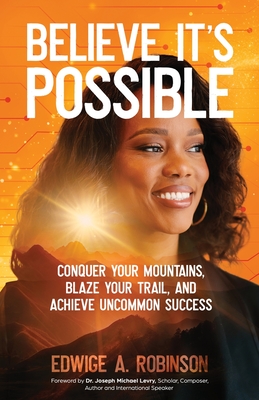 Believe It's Possible: Conquer Your Mountains, Blaze Your Trail, and Achieve Uncommon Success - Edwige A. Robinson