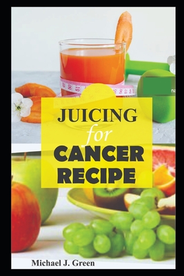 Juicing for cancer: Fueling your fight: Delicious juice to support cancer treatment and recovery, Juicing machine bottles re-usabe glass, - Michael Green
