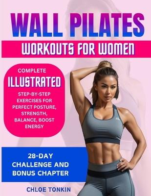 Wall Pilates Workouts for Women: 28-Day Challenge to Sculpt Your Strong & Confident Body - Complete Illustrated Step-By-Step Exercises for Perfect Pos - Chloe Tonkin