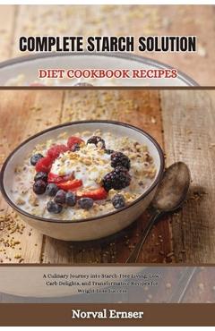 Coperta cărții 'Complete Starch Solution Diet Cookbook Recipes: A Culinary Journey into Starch-Free Living, Low-Carb Delights, and'