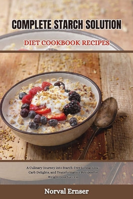 Coperta cărții 'Complete Starch Solution Diet Cookbook Recipes: A Culinary Journey into Starch-Free Living, Low-Carb Delights, and'