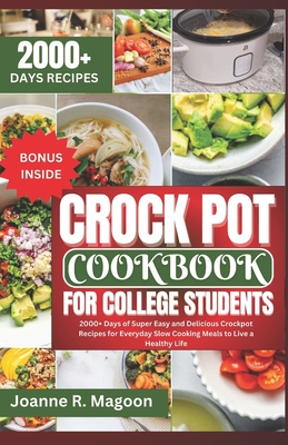 Crock Pot Cookbook For College Students: 2000+ Days of Super Easy and Delicious Crockpot Recipes for Everyday Slow Cooking Meals to Live a Healthy Lif - Joanne R. Magoon