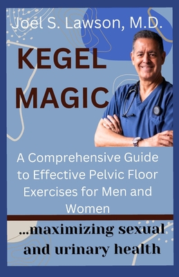 Kegel Magic: A Comprehensive Guide to Effective Pelvic Floor Exercises for Men and Women: Maximizing sexual and urinary health - Joel Lawson