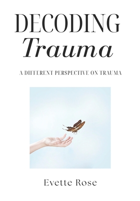 Trauma Decoded: A different perspective on trauma - Evette Rose