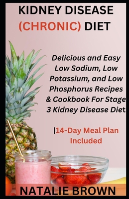 Kidney Disease (Chronic) Diet: Delicious and Easy Low Sodium, Low Potassium, and Low Phosphorus Recipes & Cookbook For Stage 3 Kidney Disease Diet14- - Natalie Brown