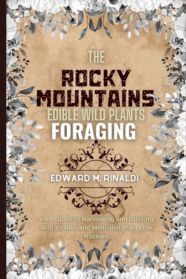Coperta cărții 'The Rocky Mountains Edible Wild Plants Foraging: Your Guide to Harvesting and Utilizing Wild Edibles and Medicinal'