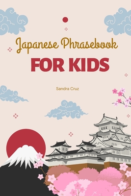 Japanese Phrasebook For Kids: Kon'nichiwa Kids: Your Essential Japanese Phrasebook for Young Explorers - Sandra Cruz