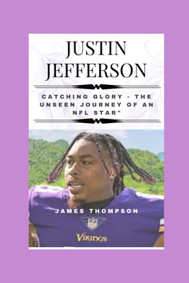 Justin Jefferson: Catching Glory - The Unseen Journey of an NFL Star - James Thompson