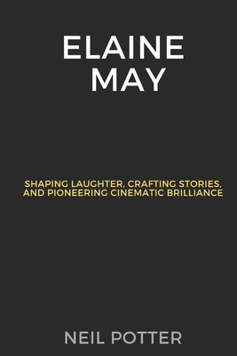 Elaine May: Shaping Laughter, Crafting Stories, and Pioneering Cinematic Brilliance - Neil Potter
