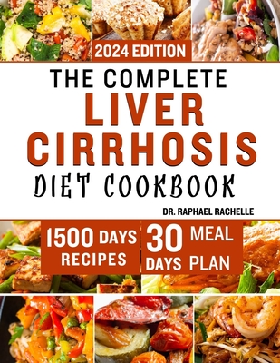 The Complete Liver Cirrhosis Diet Cookbook 2024: Quick and Easy Friendly Recipes to Improve your Liver and Overall Health - Raphael Rachelle