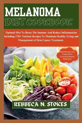 Melanoma Diet Cookbook: Optimal Diet To Boost The Immune And Reduce Inflammation Including 170+ Nutrient Recipes To Maintain Healthy Living an - Rebbeca N. Stokes