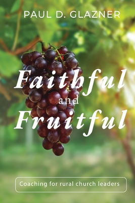 Faithful and Fruitful: Coaching for Rural Church Leaders - Paul D. D. Glazner