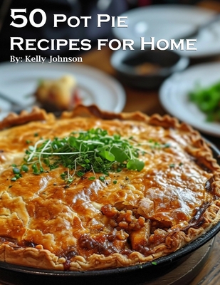 50 Pot Pie Recipes for Home - Kelly Johnson